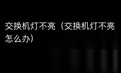 交换机灯不亮（交换机灯不亮怎么办）