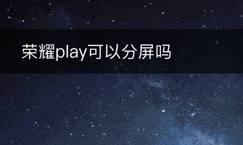   荣耀play可以分屏吗