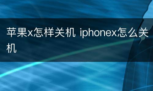 苹果x怎样关机 iphonex怎么关机