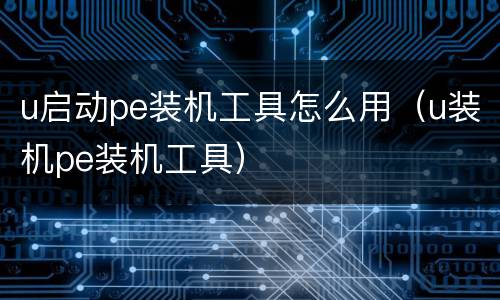 u启动pe装机工具怎么用（u装机pe装机工具）