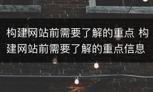 构建网站前需要了解的重点 构建网站前需要了解的重点信息