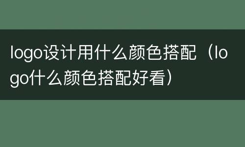 logo设计用什么颜色搭配（logo什么颜色搭配好看）