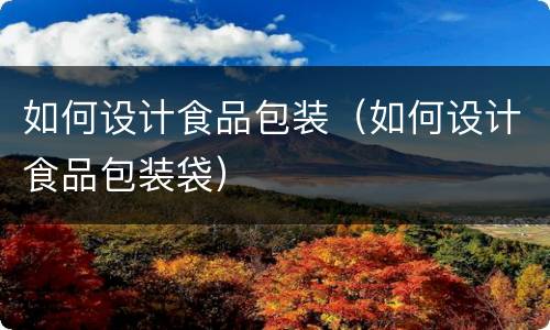 如何设计食品包装（如何设计食品包装袋）