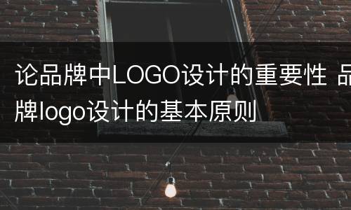 论品牌中LOGO设计的重要性 品牌logo设计的基本原则