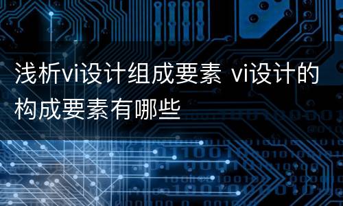 浅析vi设计组成要素 vi设计的构成要素有哪些