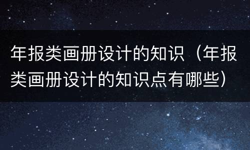 年报类画册设计的知识（年报类画册设计的知识点有哪些）