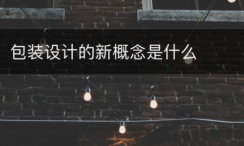 包装设计的新概念是什么