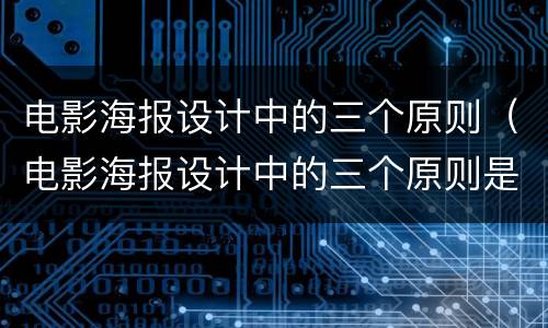 电影海报设计中的三个原则（电影海报设计中的三个原则是）