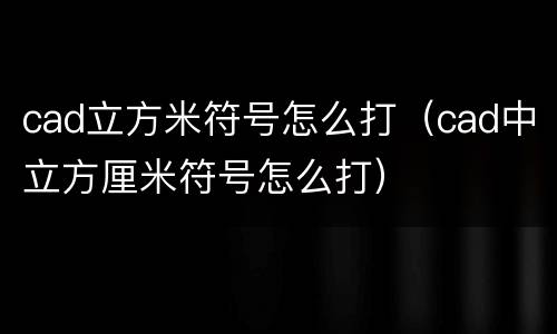 cad立方米符号怎么打（cad中立方厘米符号怎么打）