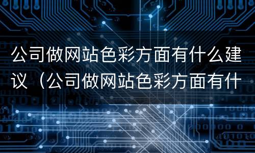 公司做网站色彩方面有什么建议（公司做网站色彩方面有什么建议和意见）