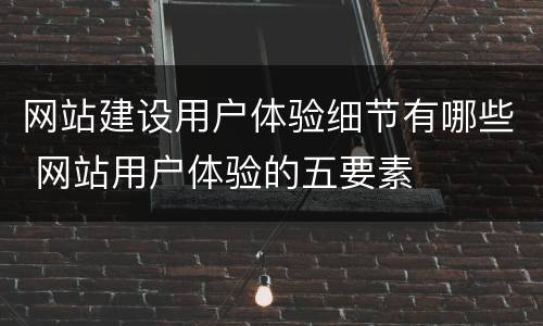网站建设用户体验细节有哪些 网站用户体验的五要素