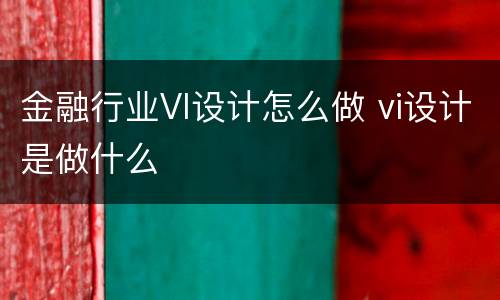 金融行业VI设计怎么做 vi设计是做什么