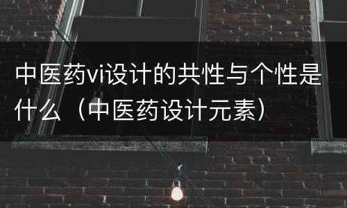中医药vi设计的共性与个性是什么（中医药设计元素）