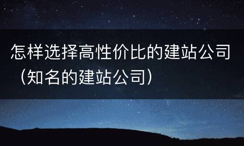 怎样选择高性价比的建站公司（知名的建站公司）