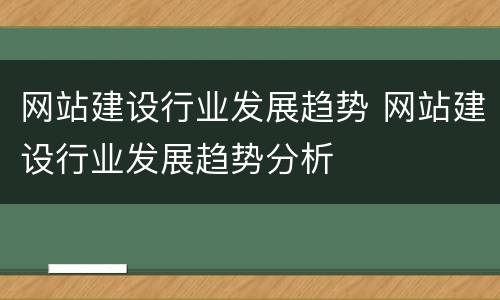 网站建设行业发展趋势 网站建设行业发展趋势分析