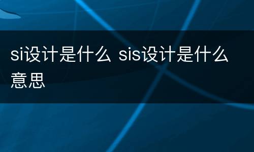 si设计是什么 sis设计是什么意思
