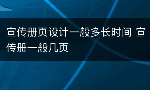 宣传册页设计一般多长时间 宣传册一般几页