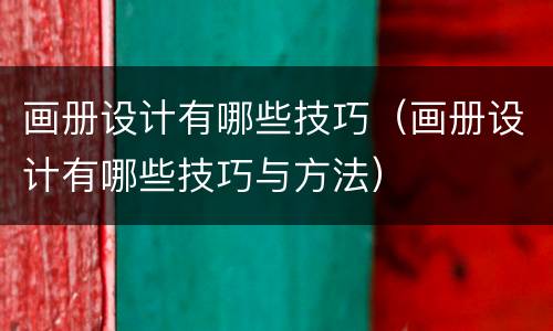 画册设计有哪些技巧（画册设计有哪些技巧与方法）