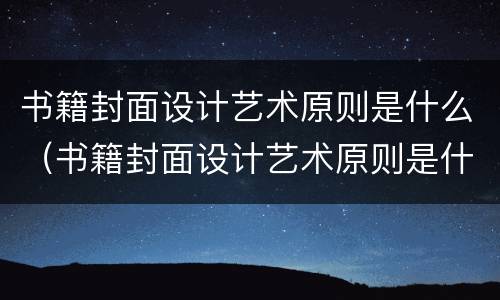 书籍封面设计艺术原则是什么（书籍封面设计艺术原则是什么呢）