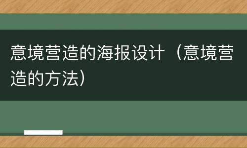 意境营造的海报设计（意境营造的方法）
