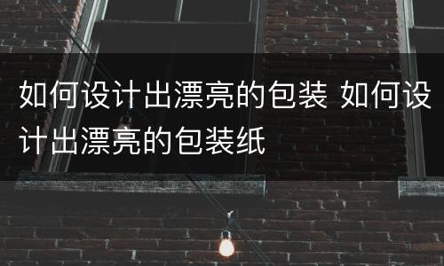 如何设计出漂亮的包装 如何设计出漂亮的包装纸