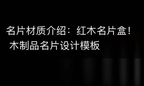 名片材质介绍：红木名片盒！ 木制品名片设计模板