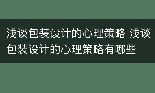 浅谈包装设计的心理策略 浅谈包装设计的心理策略有哪些