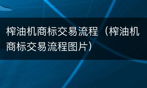 榨油机商标交易流程（榨油机商标交易流程图片）