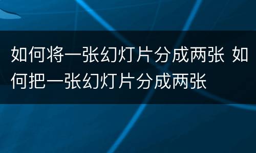 如何将一张幻灯片分成两张 如何把一张幻灯片分成两张