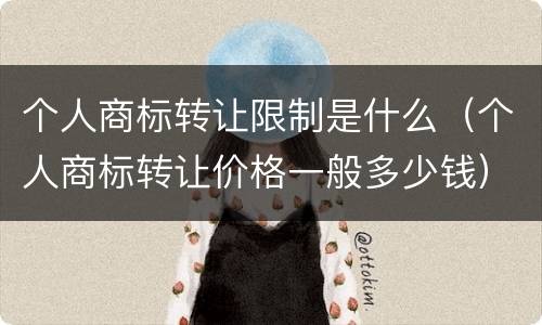 个人商标转让限制是什么（个人商标转让价格一般多少钱）