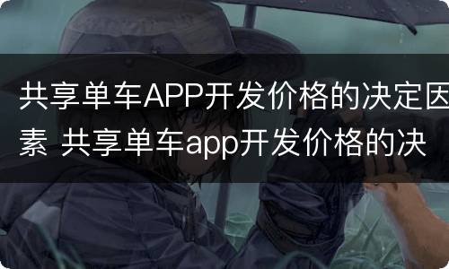 共享单车APP开发价格的决定因素 共享单车app开发价格的决定因素有哪些
