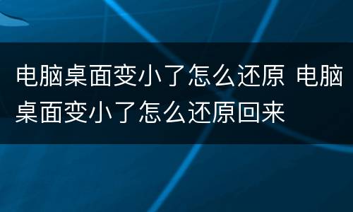 电脑桌面变小了怎么还原 电脑桌面变小了怎么还原回来