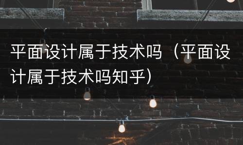平面设计属于技术吗（平面设计属于技术吗知乎）