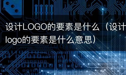 设计LOGO的要素是什么（设计logo的要素是什么意思）