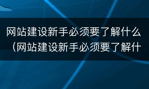网站建设新手必须要了解什么（网站建设新手必须要了解什么知识）