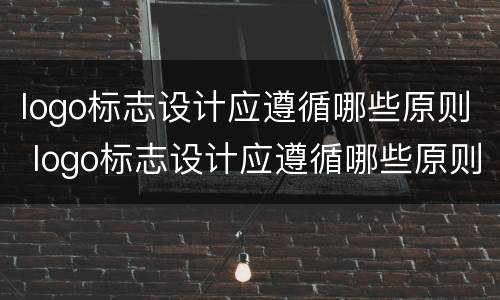 logo标志设计应遵循哪些原则 logo标志设计应遵循哪些原则设计