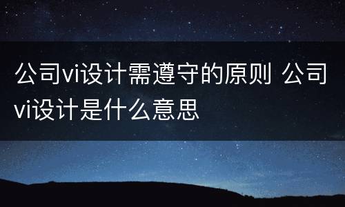 公司vi设计需遵守的原则 公司vi设计是什么意思