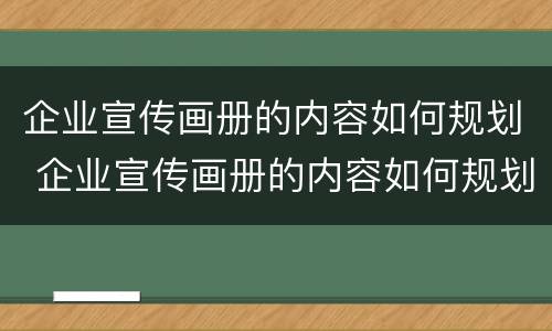 企业宣传画册的内容如何规划 企业宣传画册的内容如何规划好
