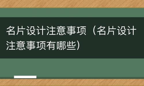 名片设计注意事项（名片设计注意事项有哪些）
