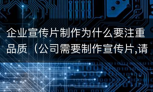 企业宣传片制作为什么要注重品质（公司需要制作宣传片,请问哪家好）