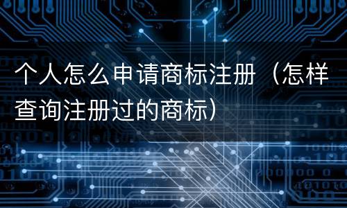 个人怎么申请商标注册（怎样查询注册过的商标）