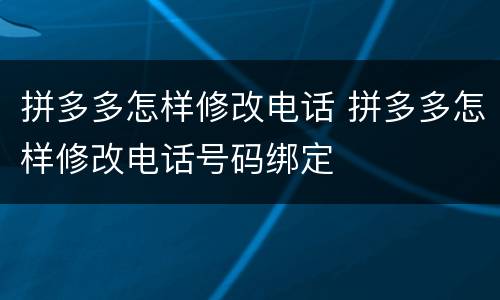 拼多多怎样修改电话 拼多多怎样修改电话号码绑定