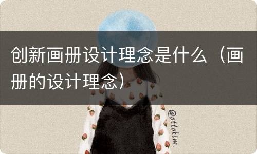 创新画册设计理念是什么（画册的设计理念）