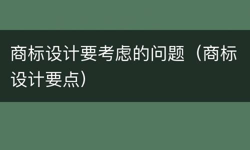 商标设计要考虑的问题（商标设计要点）