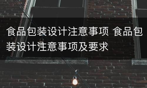 食品包装设计注意事项 食品包装设计注意事项及要求