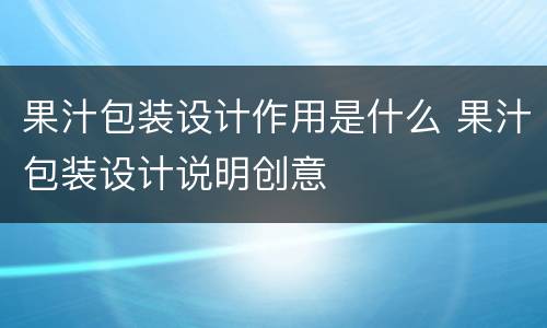 果汁包装设计作用是什么 果汁包装设计说明创意