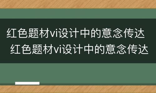 红色题材vi设计中的意念传达 红色题材vi设计中的意念传达方式