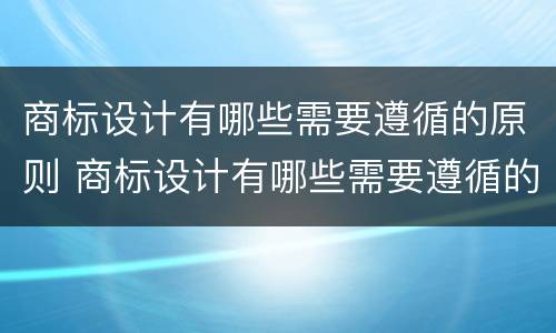 商标设计有哪些需要遵循的原则 商标设计有哪些需要遵循的原则和规则