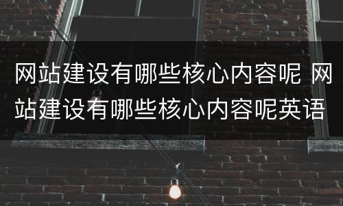 网站建设有哪些核心内容呢 网站建设有哪些核心内容呢英语