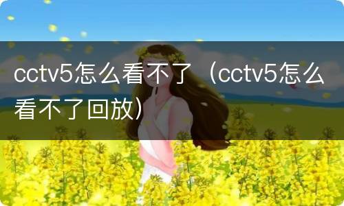 cctv5怎么看不了（cctv5怎么看不了回放）